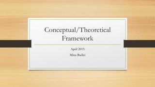 Conceptual/Theoretical
Framework
April 2015
Mina Badiei
 