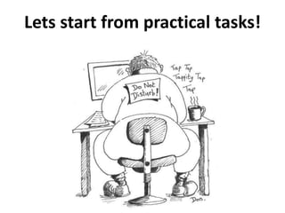 Lets start from practical tasks! 
 