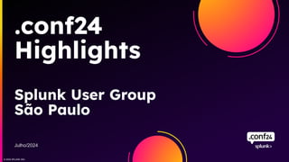 © 2024 SPLUNK INC.
.conf24
Highlights
Splunk User Group
São Paulo
Julho/2024
 