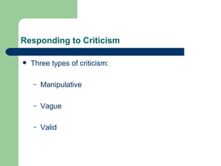 Responding to Criticism Three types of criticism: Manipulative Vague Valid 