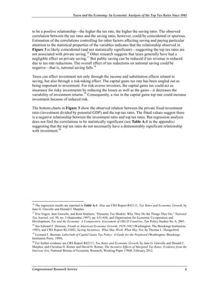 Taxes and the Economy: An Economic Analysis of the Top Tax Rates Since 1945




to be a positive relationship—the higher the tax rate, the higher the saving ratio. The observed
correlation between the tax rates and the saving ratio, however, could be coincidental or spurious.
Estimation of the correlations controlling for other factors affecting saving and paying particular
attention to the statistical properties of the variables indicates that the relationship observed in
Figure 3 is likely coincidental (and not statistically significant)—suggesting the top tax rates are
not associated with private saving.16 Other research suggests that taxes generally have had a
negligible effect on private saving.17 But public saving can be reduced if tax revenue is reduced
due to tax rate reductions. The overall effect of tax reductions on national saving could be
negative—that is, national saving falls.18

Taxes can affect investment not only through the income and substitution effects related to
saving, but also through a risk-taking effect. The capital gains tax rate has been singled out as
being important to investment. For risk-averse investors, the capital gains tax could act as
insurance for risky investments by reducing the losses as well as the gains—it decreases the
variability of investment returns.19 Consequently, a rise in the capital gains top rate could increase
investment because of reduced risk.

The bottom charts in Figure 3 show the observed relation between the private fixed investment
ratio (investment divided by potential GDP) and the top tax rates. The fitted values suggest there
is a negative relationship between the investment ratio and top tax rates. But regression analysis
does not find the correlations to be statistically significant (see Table A-1 in the appendix)
suggesting that the top tax rates do not necessarily have a demonstrably significant relationship
with investment.20




16
   The regression results are reported in Table A-1. Also see CRS Report R42111, Tax Rates and Economic Growth, by
Jane G. Gravelle and Donald J. Marples.
17
   Eric Engen, Jane Gravelle, and Kent Smetters, “Dynamic Tax Models: Why They Do the Things They Do,” National
Tax Journal, vol. 50, no. 3 (September 1997), pp. 631-656; and Organisation for Economic Co-operation and
Development, Tax and the Economy: A Comparative Assessment of OECD Countries, Tax Policy Studies No. 6, 2001.
18
   See Edward F. Denison, Trends in American Economic Growth, 1929-1982 (Washington: The Brookings Institution,
1985); and CRS Report RL33482, Saving Incentives: What May Work, What May Not, by Thomas L. Hungerford.
19
   Leonard F. Burman, Labyrinth of Capital Gains Tax Policy: A Guide for the Perplexed (Washington: Brookings
Institution Press, 1999).
20
   For further evidence see CRS Report R42111, Tax Rates and Economic Growth, by Jane G. Gravelle and Donald J.
Marples; and Christina D. Romer and David H. Romer, The Incentive Effects of Marginal Tax Rates: Evidence from the
Interwar Era, National Bureau of Economic Research, Working Paper 17860, February 2012.




Congressional Research Service                                                                                  6
 