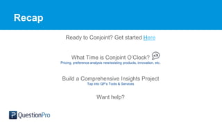 Recap
Ready to Conjoint? Get started Here
What Time is Conjoint O’Clock?
Pricing, preference analysis new/existing products, innovation, etc.
Build a Comprehensive Insights Project
Tap into QP’s Tools & Services
Want help?
 