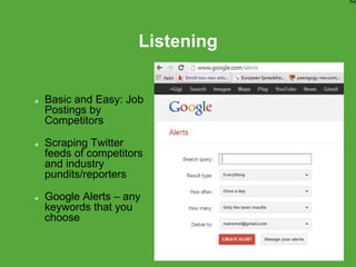 Listening
Basic and Easy: Job
Postings by
Competitors
Scraping Twitter
feeds of competitors
and industry
pundits/reporters
Google Alerts – any
keywords that you
choose
52
 