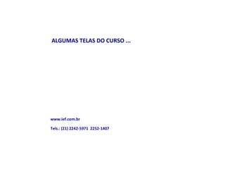 ALGUMAS TELAS DO CURSO ...
www.ief.com.br
Tels.: (21) 2242-5971 2252-1407
 