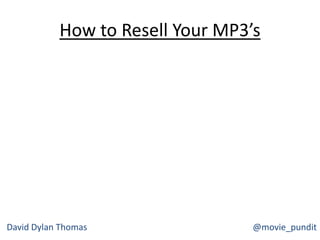 How to Resell Your MP3’s
David Dylan Thomas @movie_pundit
 