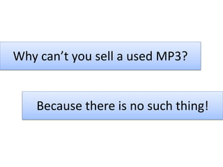 Why can’t you sell a used MP3?
Because there is no such thing!
 