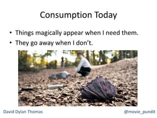 Consumption Today
• Things magically appear when I need them.
• They go away when I don’t.
David Dylan Thomas @movie_pundit
 