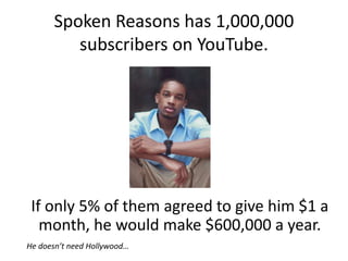 Spoken Reasons has 1,000,000
subscribers on YouTube.
If only 5% of them agreed to give him $1 a
month, he would make $600,000 a year.
He doesn’t need Hollywood…
 