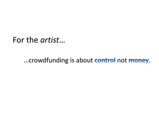 For the artist…
…crowdfunding is about not .
 