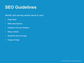 SEO Guidelines
© 2016 Copyright iMedia Inc. Proprietary & Confidential
Identify and use key search terms in your:
• Page titles
• Meta descriptions
• Headers and sub headers
• Body content
• Hyperlink text and tags
• Image alt tags
 