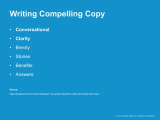 Writing Compelling Copy
© 2016 Copyright iMedia Inc. Proprietary & Confidential
• Conversational
• Clarity
• Brevity
• Stories
• Benefits
• Answers
Source:
https://boagworld.com/content-strategy/7-way-great-copywriter-crafts-compelling-web-copy/
 