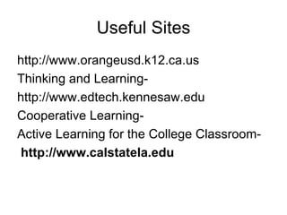 Useful Sites http://www.orangeusd.k12.ca.us -Thinking and Learning http://www.edtech.kennesaw.edu -Cooperative Learning -Active Learning for the College Classroom http://www.calstatela.edu   