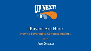 with
iBuyers Are Here
How to Leverage & Compete Against
with
Joe Sesso
 