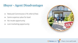 ● Reduced Commission (1% referral fee)
● Same expense value for lead
● No resale opportunity
● Lost marketing opportunity
iBuyer - Agent Disadvantages
 