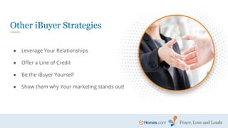 ● Leverage Your Relationships
● Offer a Line of Credit
● Be the iBuyer Yourself
● Show them why Your marketing stands out!
Other iBuyer Strategies
 