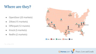 Where are they?
● OpenDoor (20 markets)
● Zillow (15 markets)
● Offerpad (12 marets)
● Knock (5 markets)
● Redfin (2 markets)
*As of May 2019
 