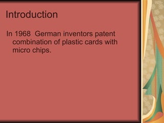 Introduction In 1968  German inventors patent combination of plastic cards with micro chips. 