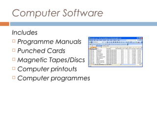 Computer Software
Includes
 Programme Manuals
 Punched Cards
 Magnetic Tapes/Discs
 Computer printouts
 Computer programmes

 