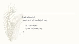 – class JavaExample {
– public static void main(String[] args) {
–
– int num = 45678;;
– System.out.println(num);
– }
– }
 