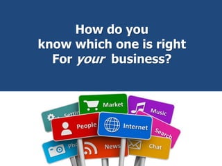 So, how do you
know which one is right
for your business?
 