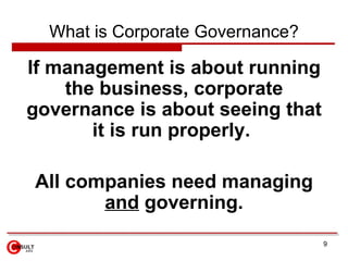 What is Corporate Governance?

If management is about running
    the business, corporate
governance is about seeing that
       it is run properly.

All companies need managing
       and governing.
                                  9
 