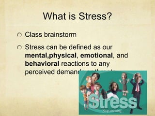 What is Stress?Class brainstormStress can be defined as our mental,physical, emotional, and behavioral reactions to any perceived demands or threats.