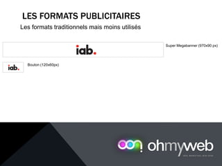 LES FORMATS PUBLICITAIRES
Les formats traditionnels mais moins utilisés
Super Megabanner (970x90 px)
Bouton (120x60px)
 