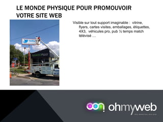 Visible sur tout support imaginable : vitrine,
flyers, cartes visites, emballages, étiquettes,
4X3, véhicules pro, pub ½ temps match
télévisé …
LE MONDE PHYSIQUE POUR PROMOUVOIR
VOTRE SITE WEB
Chapitre 1 : Introduction à la Web analytique
 