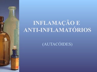 INFLAMAÇÃO E
ANTI-INFLAMATÓRIOS

     (AUTACÓIDES)
 