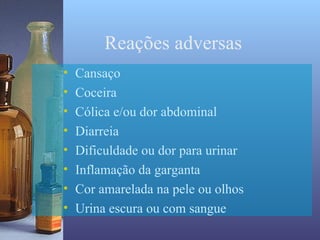 Reações adversas
•   Cansaço
•   Coceira
•   Cólica e/ou dor abdominal
•   Diarreia
•   Dificuldade ou dor para urinar
•   Inflamação da garganta
•   Cor amarelada na pele ou olhos
•   Urina escura ou com sangue
 