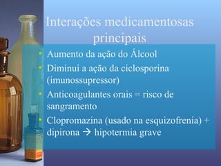 Interações medicamentosas
          principais
• Aumento da ação do Álcool
• Diminui a ação da ciclosporina
  (imunossupressor)
• Anticoagulantes orais = risco de
  sangramento
• Clopromazina (usado na esquizofrenia) +
  dipirona  hipotermia grave
 