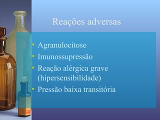 Reações adversas

• Agranulocitose
• Imunossupressão
• Reação alérgica grave
  (hipersensibilidade)
• Pressão baixa transitória
 