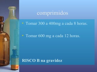 comprimidos
• Tomar 300 a 400mg a cada 8 horas.

• Tomar 600 mg a cada 12 horas.




RISCO B na gravidez
 