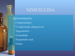 NIMESULIDA
• Apresentações:
  –   Comprimidos
  –   Comprimido dispersível
  –   Supositório
  –   Granulado
  –   Suspensão oral
  –   Gotas
 