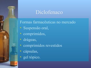 Diclofenaco
Formas farmacêuticas no mercado
• Suspensão oral,
• comprimidos,
• drágeas,
• comprimidos revestidos
• cápsulas,
• gel tópico.
 