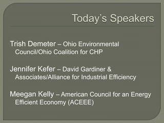 Trish Demeter – Ohio Environmental
Council/Ohio Coalition for CHP
Jennifer Kefer – David Gardiner &
Associates/Alliance for Industrial Efficiency
Meegan Kelly – American Council for an Energy
Efficient Economy (ACEEE)
 