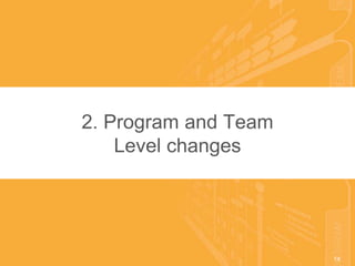 14© 2016 Scaled Agile, Inc. All Rights Reserved. 14
2. Program and Team
Level changes
 