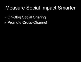 Measure Social Impact Smarter 
• On-Blog Social Sharing 
• Promote Cross-Channel 
 