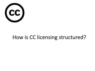 How is CC licensing structured?
 