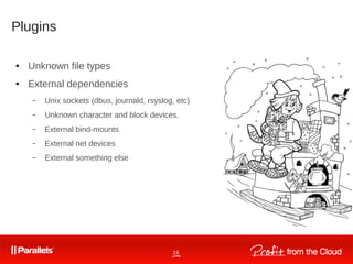 16
Plugins
● Unknown file types
● External dependencies
– Unix sockets (dbus, journald, rsyslog, etc)
– Unknown character and block devices.
– External bind-mounts
– External net devices
– External something else
 