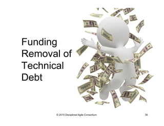 Funding
Removal of
Technical
Debt
© 2015 Disciplined Agile Consortium 39
 