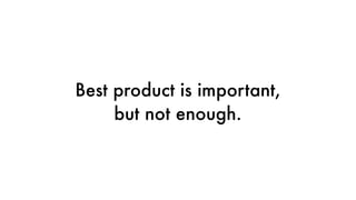 Best product is important,
but not enough.
 