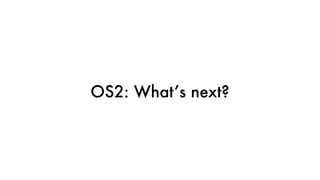 OS2: What’s next?
 