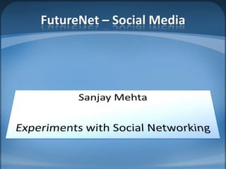 FutureNet– Social MediaSanjay MehtaExperiments with Social Networking