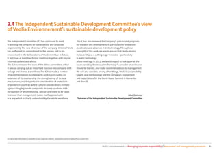 3.4 The Independent Sustainable Development Committee’s view
of Veolia Environnement’s sustainable development policy

The Independent Committee (IC) has continued its work                                      The IC has also reviewed the Company’s policies and programs
in advising the company on sustainability and corporate                                    for research and development, in particular the Innovation
responsibility. The new Chairman of the company, Antoine Frérot,                           Accelerator and advances in biotechnology. Through our
has reaﬃrmed his commitment to the process and to his                                      oversight of this work, we aim to ensure that Veolia retains
involvement in the deliberations of the Committee. In future,                              its leadership as a cutting-edge innovator—particularly
IC will have at least two formal meetings together with regular                            in water technology.
informal updates and advice.                                                               At our meetings in 2011, we would expect to look again at the
The IC has reviewed the work of the Ethics Committee, which                                issues raised by the Jerusalem Tramway (1), consider what lessons
it sees as carrying out an important function in a company with                            should be learned, and make recommendations to management.
so large and diverse a workforce. The IC has made a number                                 We will also consider, among other things, Veolia’s sustainability
of recommendations to improve its workings including an                                    targets and methodology and the company’s involvement
extension of its membership, the strengthening of its local                                and expectations for the World Water Summit in Marseilles
mechanisms, and the particular consideration of protection                                 and Rio+20.
of workers in countries where cultural considerations militate
against ﬁling legitimate complaints. In some countries with
no tradition of whistleblowing, special care needs to be taken
to ensure that management makes itself approachable                                                                                         John Gummer
in a way which is clearly understood by the whole workforce.                                Chairman of the Independent Sustainable Development Committee




(1) Up-to-date information is available on our corporate website: www.veolia.com/en/medias/focus-on/jlrt.htm



                                                                                                                    Veolia Environnement — Managing corporate responsibility / Assessment and management procedures   14
 