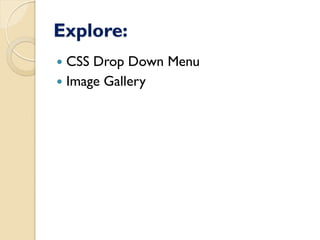 Explore:
 CSS Drop Down Menu
 Image Gallery
 