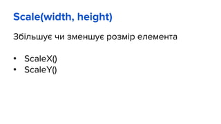 Scale(width, height)
Збільшує чи зменшує розмір елемента
• ScaleX()
• ScaleY()
 