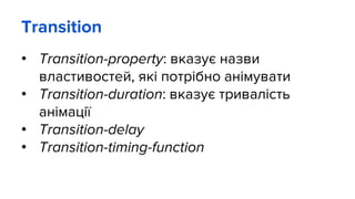 Transition
• Transition-property: вказує назви
властивостей, які потрібно анімувати
• Transition-duration: вказує тривалість
анімації
• Transition-delay
• Transition-timing-function
 