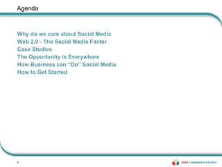 Agenda Why do we care about Social Media Web 2.0 - The Social Media Factor Case Studies The Opportunity is Everywhere How Business can “Do” Social Media How to Get Started 