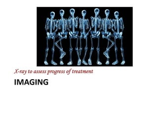 IMAGING
X-ray to assess progress of treatment
 